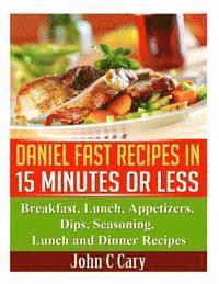 bokomslag Daniel Fast Recipes in 15 Minutes or Less: Breakfast, Lunch, Appetizers, Dips, Seasoning, Lunch and Dinner Recipes