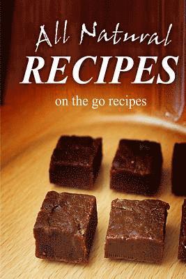 All Natural Recipes - On-the-Go Recipes: All natural 1