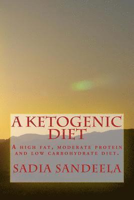 bokomslag A Ketogenic Diet: A high fat, moderate protein and low carbohydrate diet.