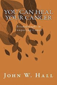 John W. Hall - You CAN Heal Your Cancer: Breakthroughs in Conquering Cancer, Häftad