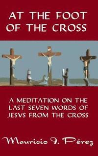 bokomslag At the Foot of the Cross: A Meditation on the Seven Last Words of Jesus from the Cross