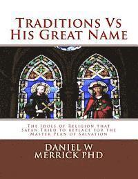 bokomslag Traditions vs His Great Name: The Idols of Religion that Satan Tried to replace for the Master Plan of Salvation