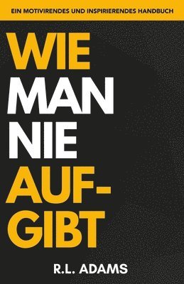 R. L. Adams - Wie Man Nie Aufgibt: Ein motivierendes und inspirierendes Handbuch zur Zielsetzung und Erreichung Ihrer Träume, Häftad