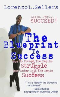 bokomslag The Blueprint To Success: How to Escape the Depths of Struggle and Enter Into the Realm of Success