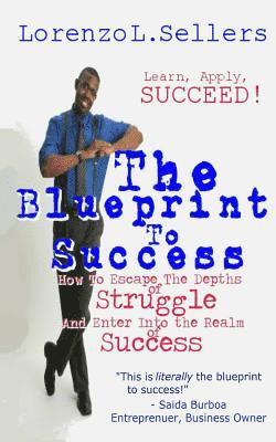 The Blueprint To Success: How to Escape the Depths of Struggle and Enter Into the Realm of Success 1