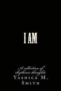 Yashica M. Smith - I Am...: A collection of rhythmic thoughts, Häftad