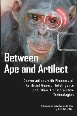 Between Ape and Artilect: Conversations with Pioneers of Artificial General Intelligence and Other Transformative Technologies 1