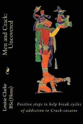 Men and Crack: Uncovered: Positive steps to help break cycles of addiction to Crack-cocaine 1