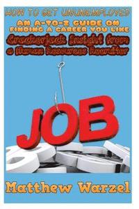 bokomslag How to Get UnUnemployed: An A-to-Z Guide on Finding a Career You Like: Crackerjack Insight from a Human Resources Recruiter