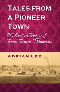 bokomslag Tales From A Pioneer Town: The Earliest Stories of Sauk Centre, Minnesota