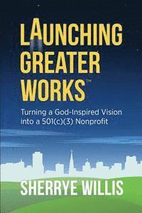 Launching Greater Works: Turning a God-Inspired Vision into a 501(c)(3) Nonprofit 1