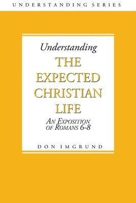 Understanding The Expected Christian Life: An Exposition of Romans 6-8
