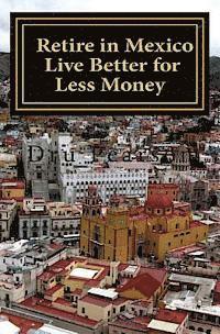 bokomslag Retire in Mexico - Live Better for Less Money: Live the American Dream in Mexico for half the price. Luxury on a shoestring can be yours!