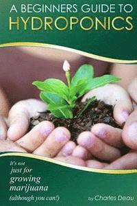 Charles Deau - A Beginner's Guide to Hydroponics: : It's not just for growing marijuana! (Although you can), Häftad