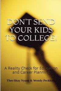 Don't Send Your Kids To College: Reality Check for College and Career Planning 1