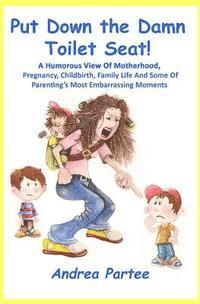 bokomslag Put Down the Damn Toilet Seat!: A Humorous View of Motherhood, Pregnancy, Childbirth, Family Life and Some of Parenting's Most Embarrassing Moments