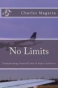 No Limits: Transforming Yourself Into A Super Achiever 1