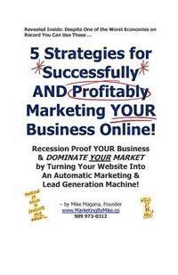 bokomslag 5 Strategies for Successfully AND Profitably Marketing YOUR Business Online!: Recession Proof YOUR Business & DOMINATE YOUR MARKET by Turning Your Web