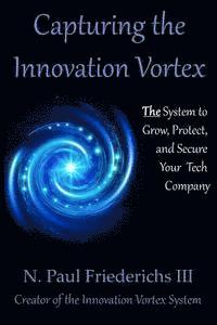 bokomslag Capturing the Innovation Vortex: The System to Grow, Protect and Secure Your Tech Company