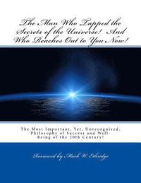 bokomslag The Man Who Tapped the Secrets of the Universe! And Who Reaches Out to You Now!: The Most Important, Yet, Unrecognized, Philosophy of Success and Well