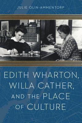 Julie Olin-Ammentorp - Edith Wharton, Willa Cather, and the Place of Culture, Inbunden