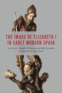 bokomslag The Image of Elizabeth I in Early Modern Spain