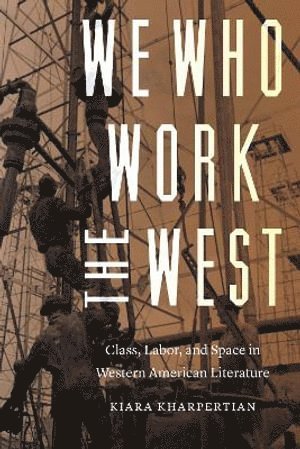 Kiara Kharpertian, Carlo Rotella, Christopher P. Wilson, Christopher P Wilson - We Who Work the West, Inbunden