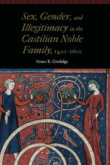 Grace E. Coolidge - Sex, Gender, and Illegitimacy in the Castilian Noble Family, 1400–1600, Inbunden