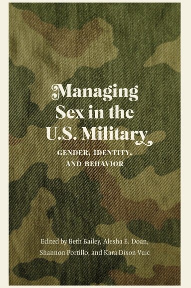 Beth Bailey, Alesha E. Doan, Shannon Portillo, Kara Dixon Vuic - Managing Sex in the U.S. Military, Inbunden