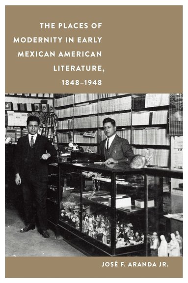 José F. Aranda - Places of Modernity in Early Mexican American Literature, 1848–1948, Inbunden