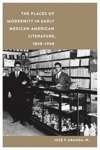 bokomslag The Places of Modernity in Early Mexican American Literature, 18481948
