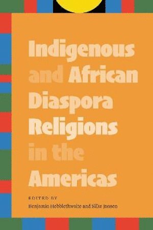 Benjamin Hebblethwaite, Silke Jansen - Indigenous and African Diaspora Religions in the Americas, Inbunden