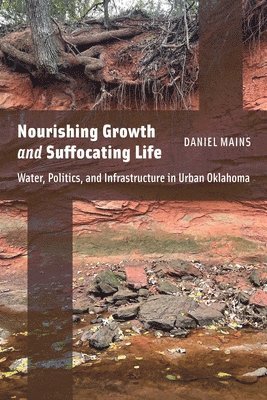 bokomslag Nourishing Growth and Suffocating Life: Water, Politics, and Infrastructure in Urban Oklahoma