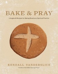 bokomslag Bake & Pray: Liturgies and Recipes for Baking Bread as a Spiritual Practice