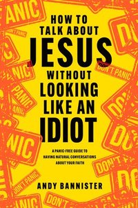 bokomslag How to Talk about Jesus Without Looking Like an Idiot: A Panic-Free Guide to Having Natural Conversations about Your Faith