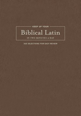Keep Up Your Biblical Latin in Two Minutes a Day: 365 Selections for Easy Review 1