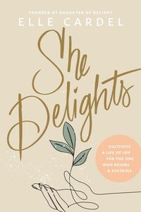 bokomslag She Delights: Cultivate a Life of Joy for the One Who Reigns & Sustains