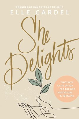 She Delights: Cultivate a Life of Joy for the One Who Reigns & Sustains 1