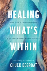 bokomslag Healing What's Within: Coming Home to Yourself--And to God--When You're Wounded, Weary, and Wandering