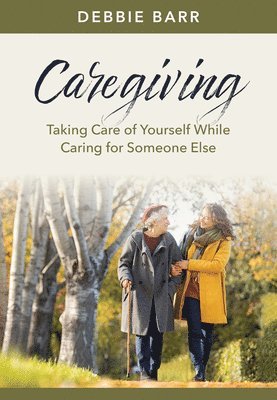 Caregiving: Taking Care of Yourself While Caring for Someone Else 1