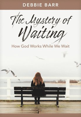 The Mystery of Waiting: How God Works While We Wait 1