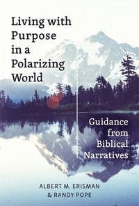 bokomslag Living with Purpose in a Polarizing World: Guidance from Biblical Narratives