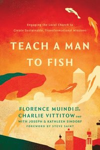 bokomslag Teach a Man to Fish: Engaging the Local Church to Create Sustainable, Transformational Missions