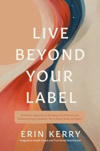 bokomslag Live Beyond Your Label: A Holistic Approach to Breaking Old Patterns and Rediscovering a Healthier You in Mind, Body, and Spirit