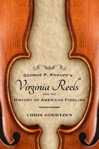 Chris Goertzen - George P. Knauff's Virginia Reels and the History of American Fiddling, Inbunden
