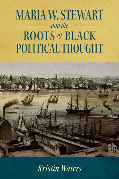 Kristin Waters - Maria W. Stewart and the Roots of Black Political Thought, Inbunden