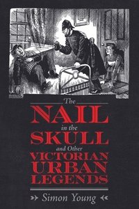 bokomslag The Nail in the Skull and Other Victorian Urban Legends