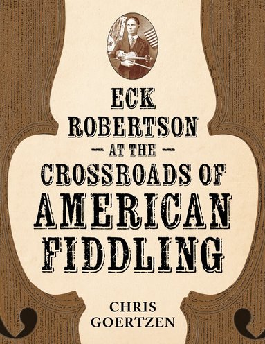 Chris Goertzen - Eck Robertson at the Crossroads of American Fiddling, Inbunden