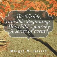 bokomslag The Visible, Invisible Beginnings. This Child's Journey; A Series of Events