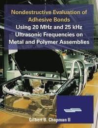 bokomslag Nondestructive Evaluation of Adhesive Bonds Using 20 MHz and 25 Khz Ultrasonic Frequencies on Metal and Polymer Assemblies